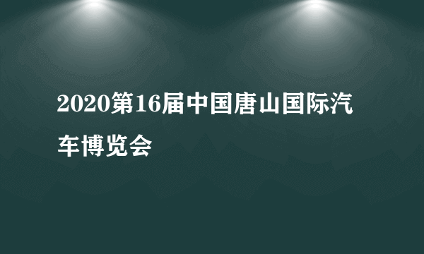 2020第16届中国唐山国际汽车博览会