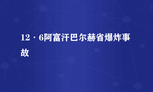 12·6阿富汗巴尔赫省爆炸事故