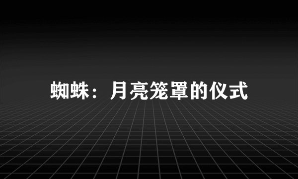 蜘蛛：月亮笼罩的仪式