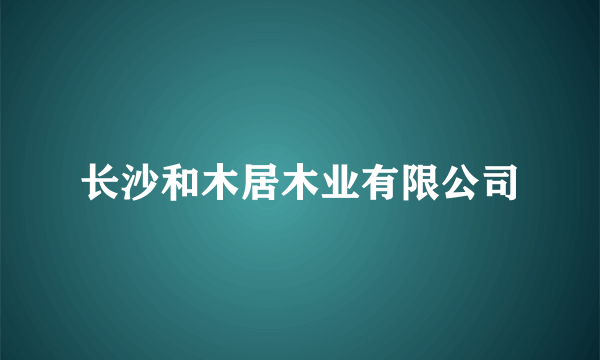 长沙和木居木业有限公司