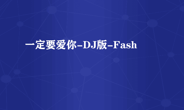 一定要爱你-DJ版-Fash