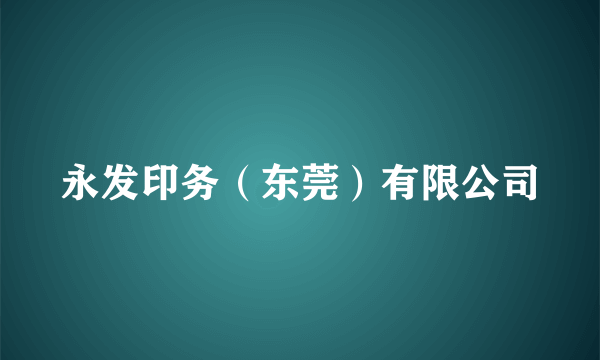 永发印务（东莞）有限公司