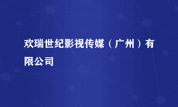 欢瑞世纪影视传媒（广州）有限公司