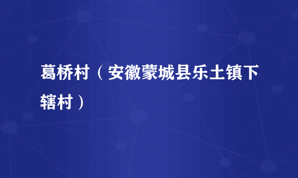 葛桥村（安徽蒙城县乐土镇下辖村）