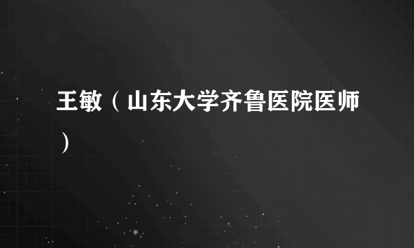 王敏（山东大学齐鲁医院医师）