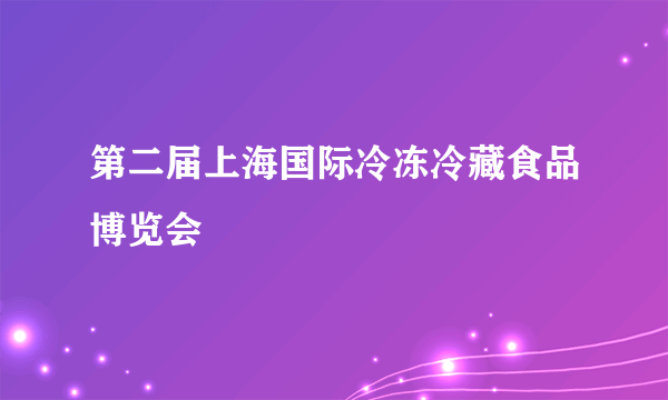第二届上海国际冷冻冷藏食品博览会