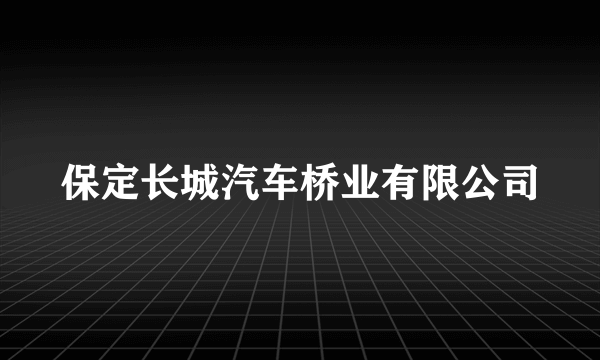 保定长城汽车桥业有限公司