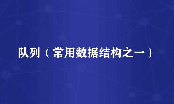 队列（常用数据结构之一）
