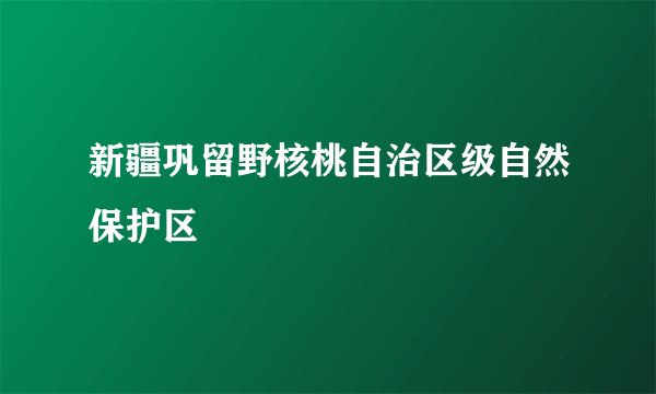 新疆巩留野核桃自治区级自然保护区