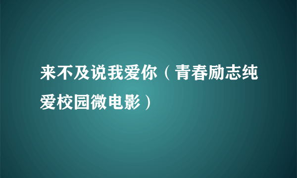 来不及说我爱你（青春励志纯爱校园微电影）
