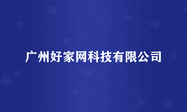 广州好家网科技有限公司