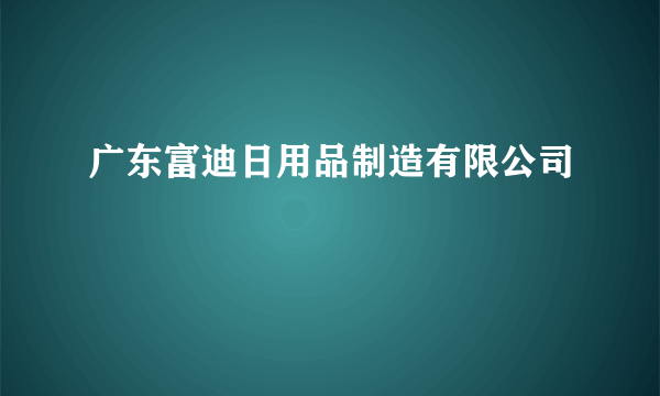 广东富迪日用品制造有限公司