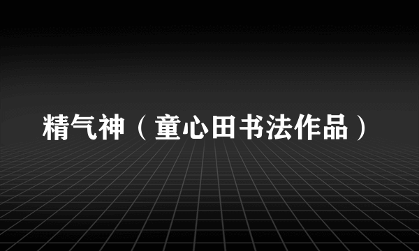 精气神（童心田书法作品）
