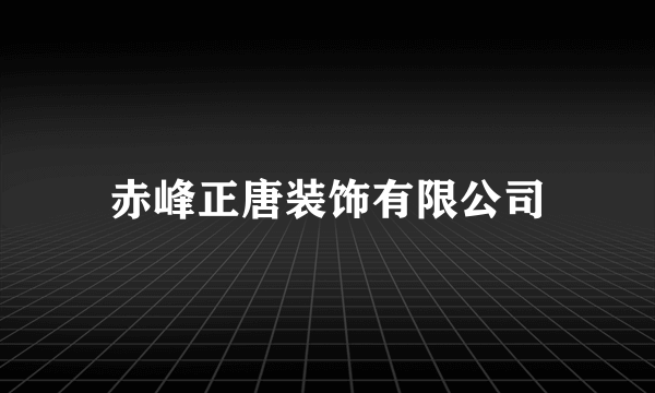 赤峰正唐装饰有限公司
