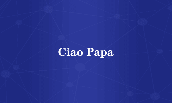 Ciao Papa