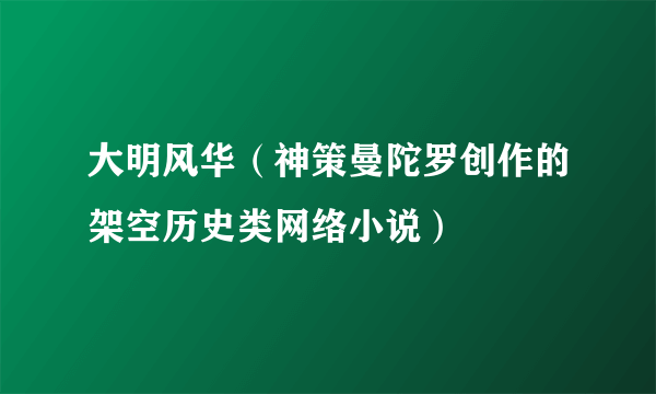 大明风华（神策曼陀罗创作的架空历史类网络小说）