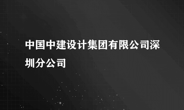 中国中建设计集团有限公司深圳分公司