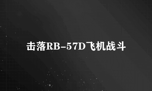 击落RB-57D飞机战斗