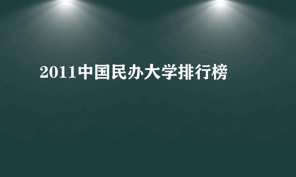 2011中国民办大学排行榜