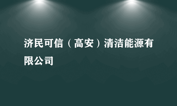 济民可信（高安）清洁能源有限公司