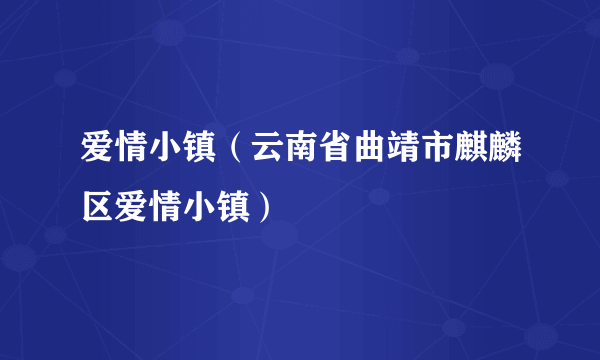 爱情小镇（云南省曲靖市麒麟区爱情小镇）