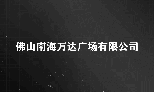 佛山南海万达广场有限公司
