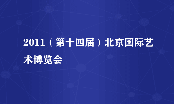 2011（第十四届）北京国际艺术博览会