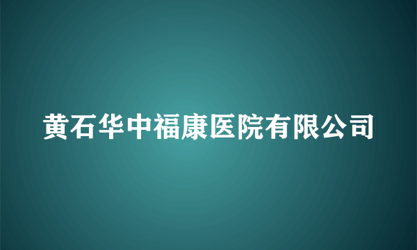 黄石华中福康医院有限公司
