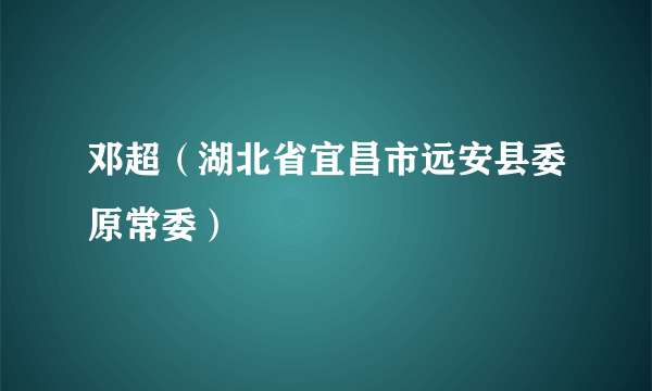 邓超（湖北省宜昌市远安县委原常委）