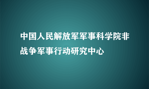 中国人民解放军军事科学院非战争军事行动研究中心