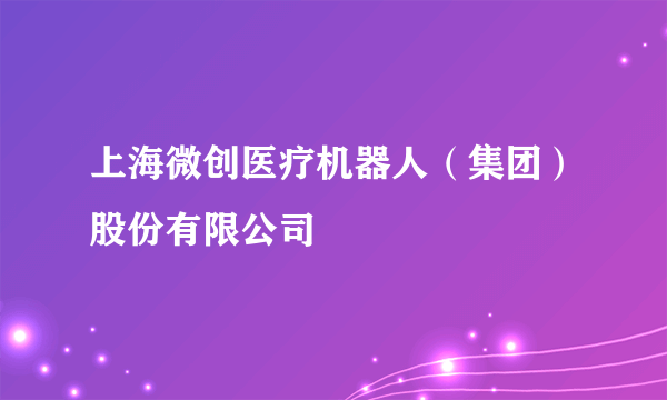 上海微创医疗机器人（集团）股份有限公司