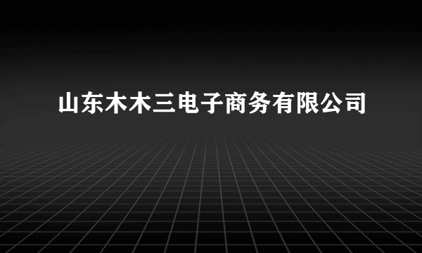 山东木木三电子商务有限公司