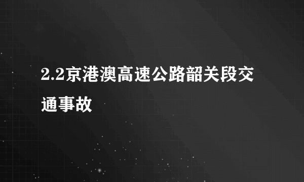 2.2京港澳高速公路韶关段交通事故