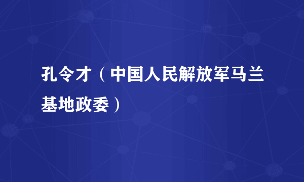 孔令才（中国人民解放军马兰基地政委）
