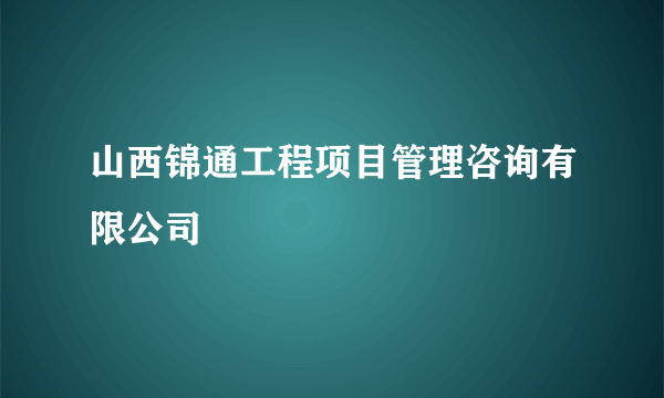 山西锦通工程项目管理咨询有限公司