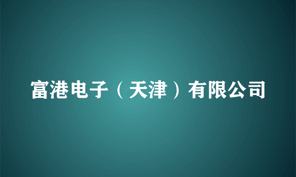 富港电子（天津）有限公司
