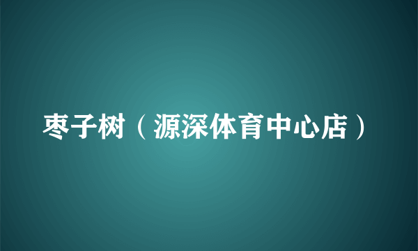 枣子树（源深体育中心店）