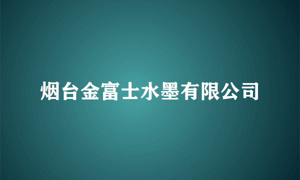 烟台金富士水墨有限公司