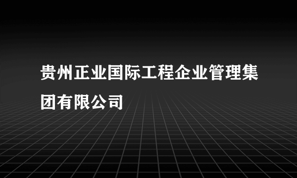 贵州正业国际工程企业管理集团有限公司