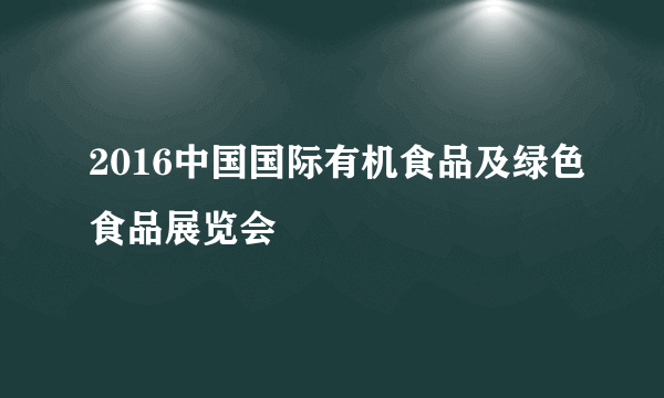 2016中国国际有机食品及绿色食品展览会