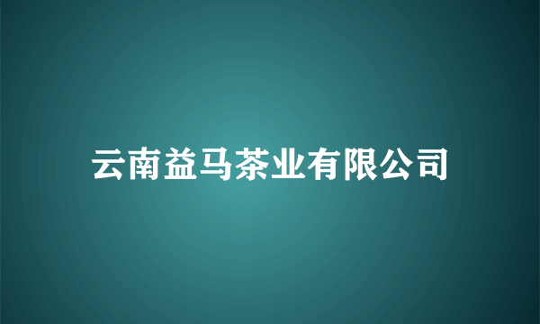 云南益马茶业有限公司
