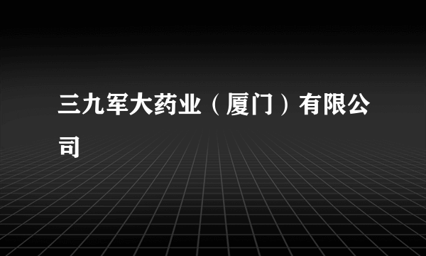 三九军大药业（厦门）有限公司