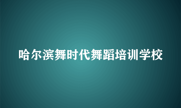 哈尔滨舞时代舞蹈培训学校