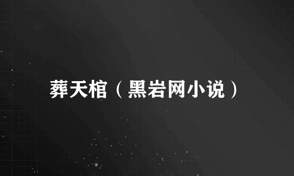 葬天棺（黑岩网小说）