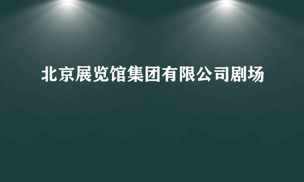 北京展览馆集团有限公司剧场