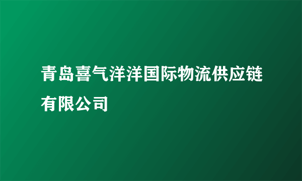 青岛喜气洋洋国际物流供应链有限公司