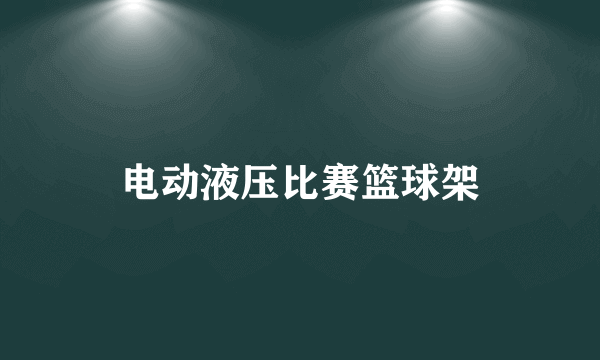 电动液压比赛篮球架