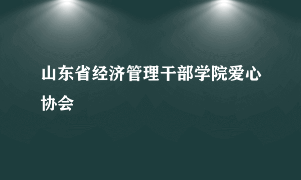 山东省经济管理干部学院爱心协会