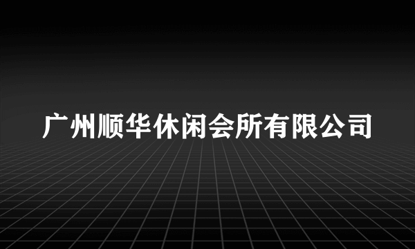 广州顺华休闲会所有限公司