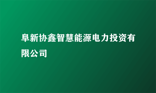 阜新协鑫智慧能源电力投资有限公司